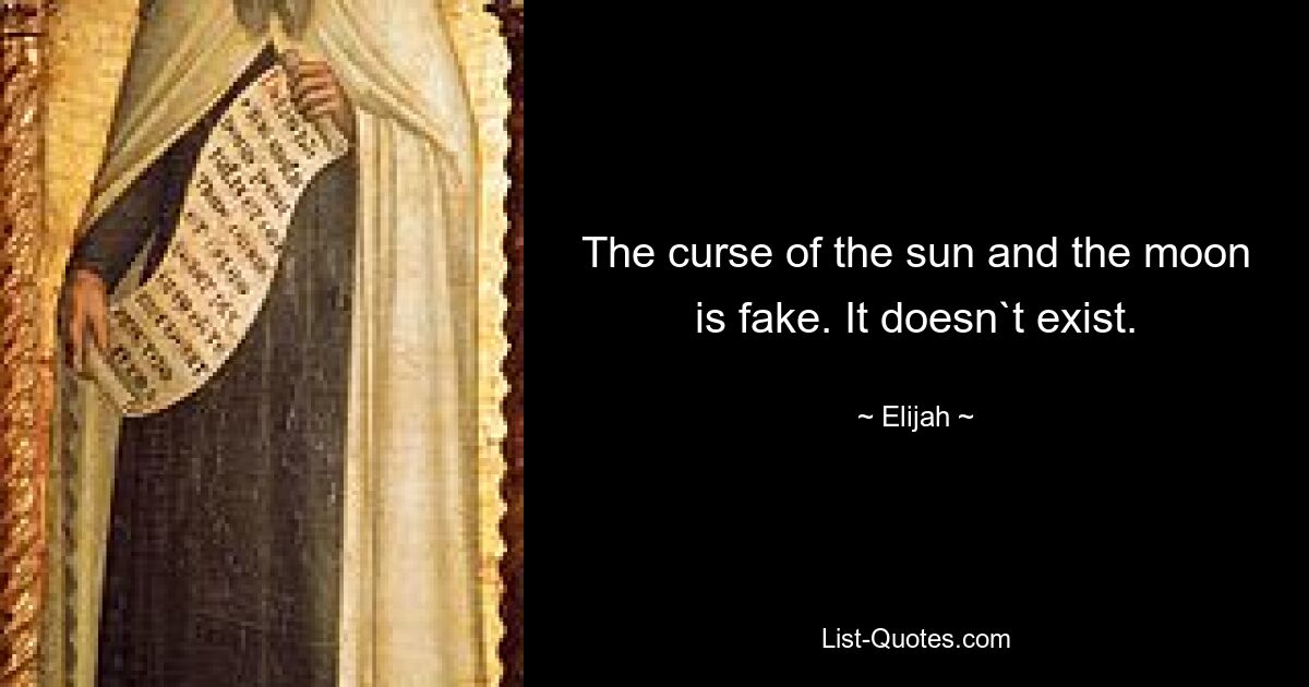 The curse of the sun and the moon is fake. It doesn`t exist. — © Elijah