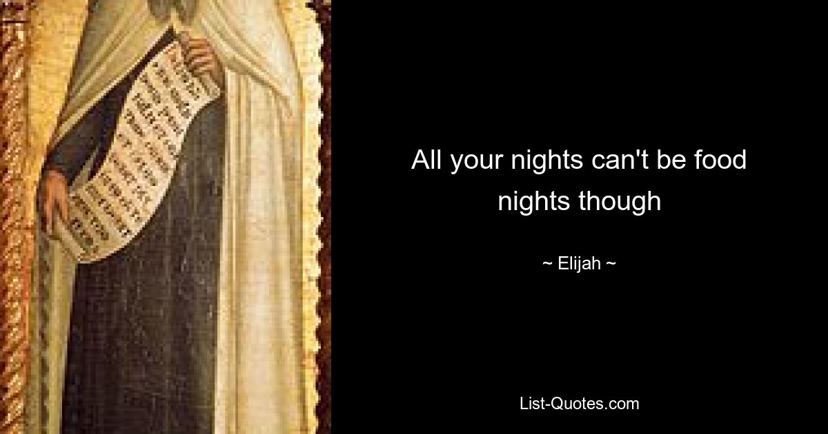 All your nights can't be food nights though — © Elijah