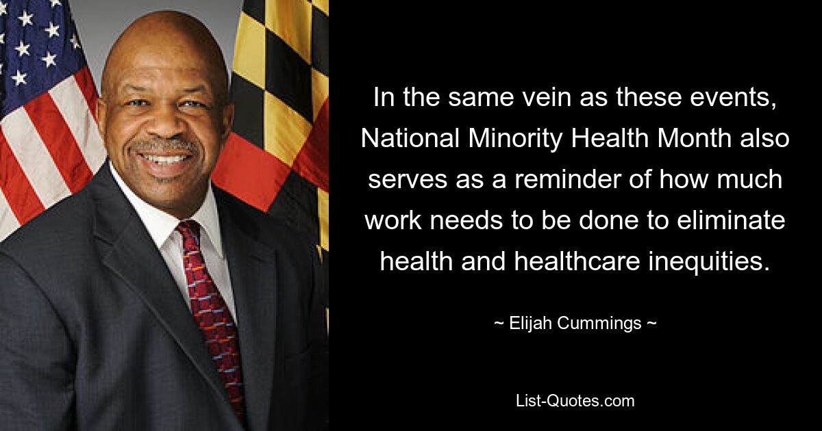 In the same vein as these events, National Minority Health Month also serves as a reminder of how much work needs to be done to eliminate health and healthcare inequities. — © Elijah Cummings