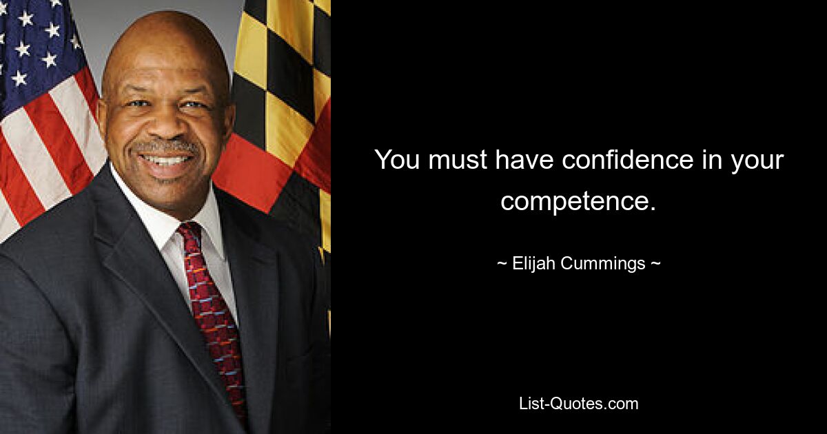 You must have confidence in your competence. — © Elijah Cummings