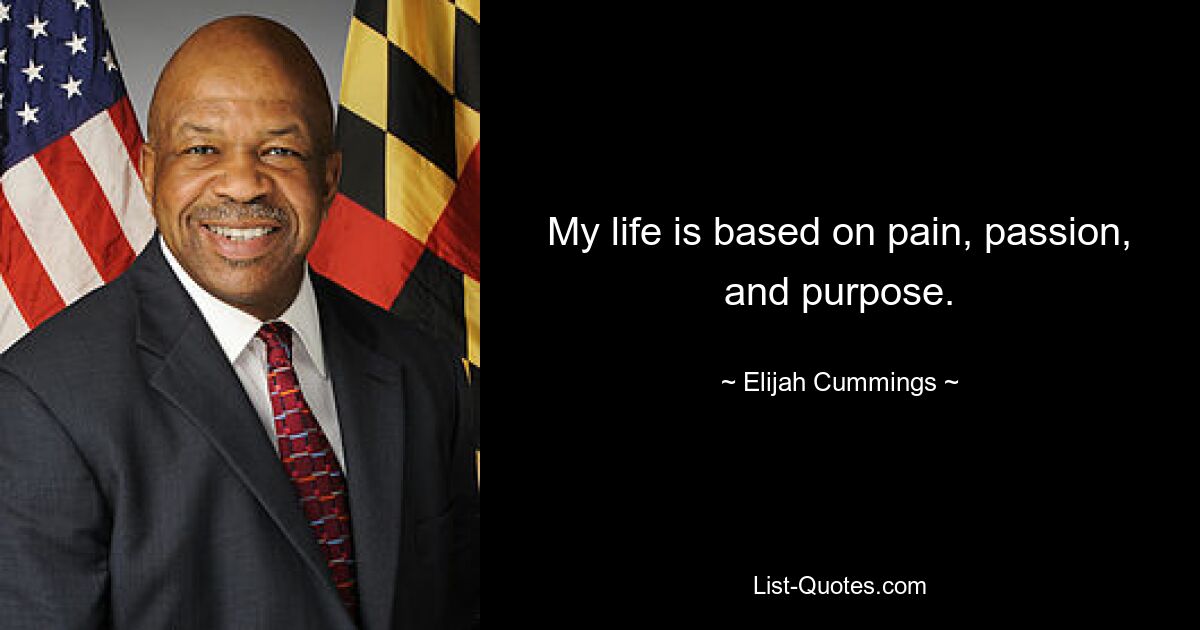 My life is based on pain, passion, and purpose. — © Elijah Cummings