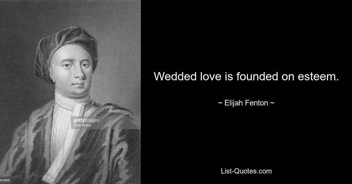 Wedded love is founded on esteem. — © Elijah Fenton