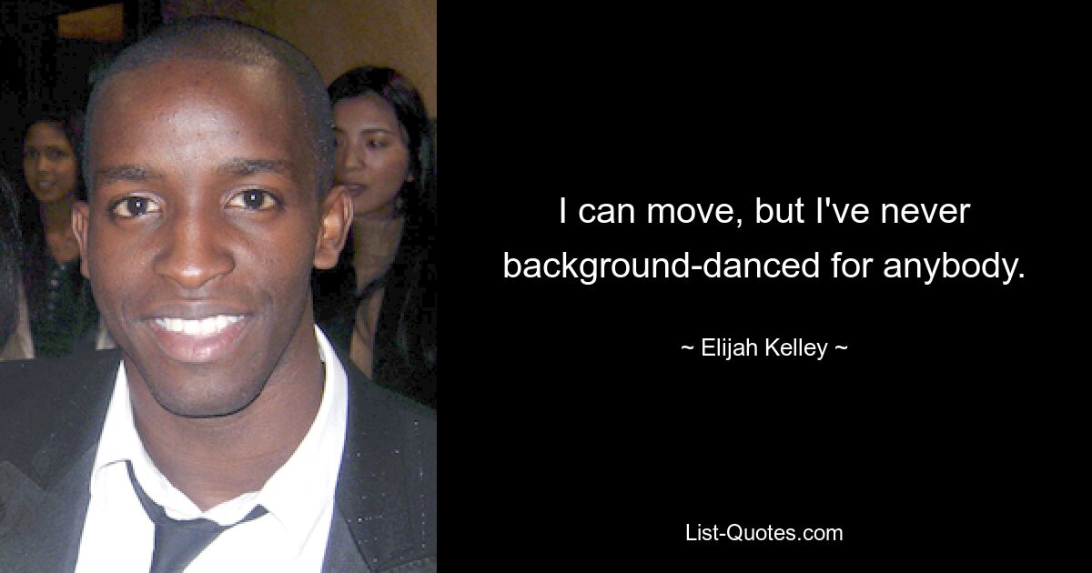 I can move, but I've never background-danced for anybody. — © Elijah Kelley