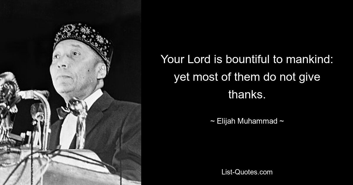 Your Lord is bountiful to mankind: yet most of them do not give thanks. — © Elijah Muhammad