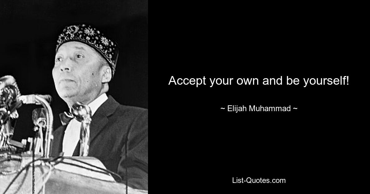 Accept your own and be yourself! — © Elijah Muhammad