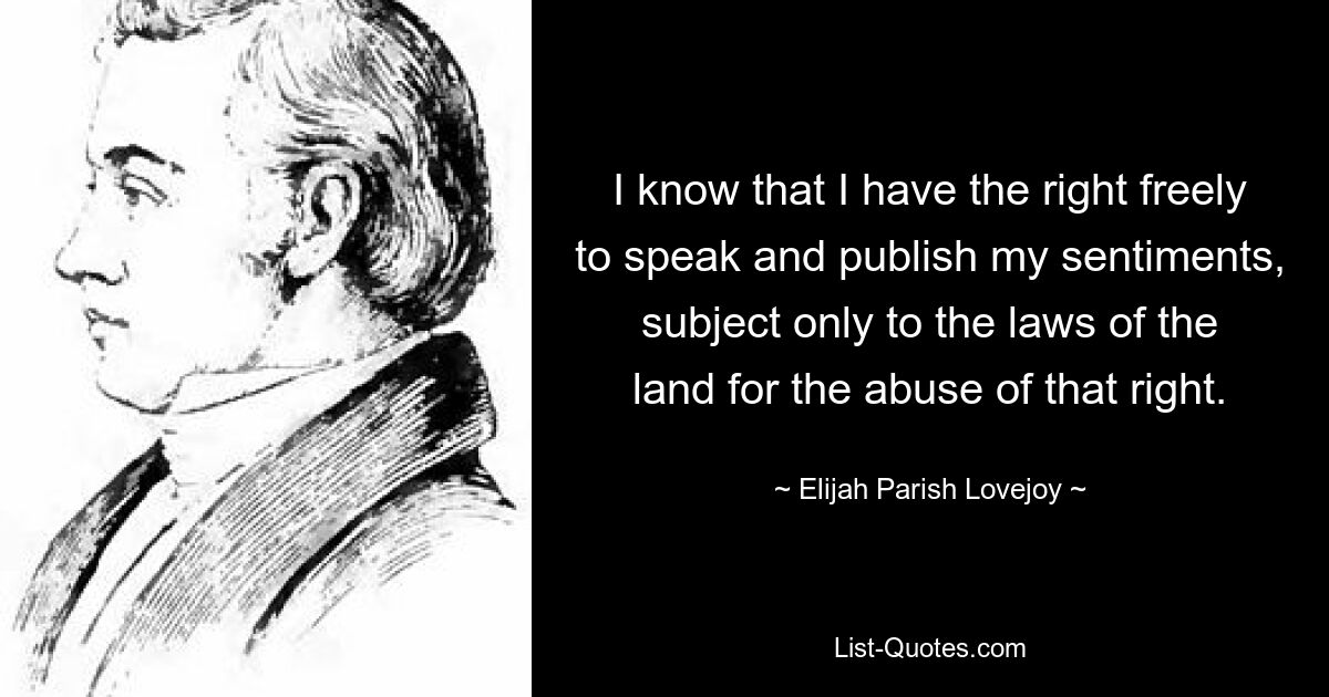 Я знаю, что имею право свободно выражать и публиковать свои мысли, подчиняясь только законам страны о злоупотреблении этим правом. — © Элайджа Пэриш Лавджой