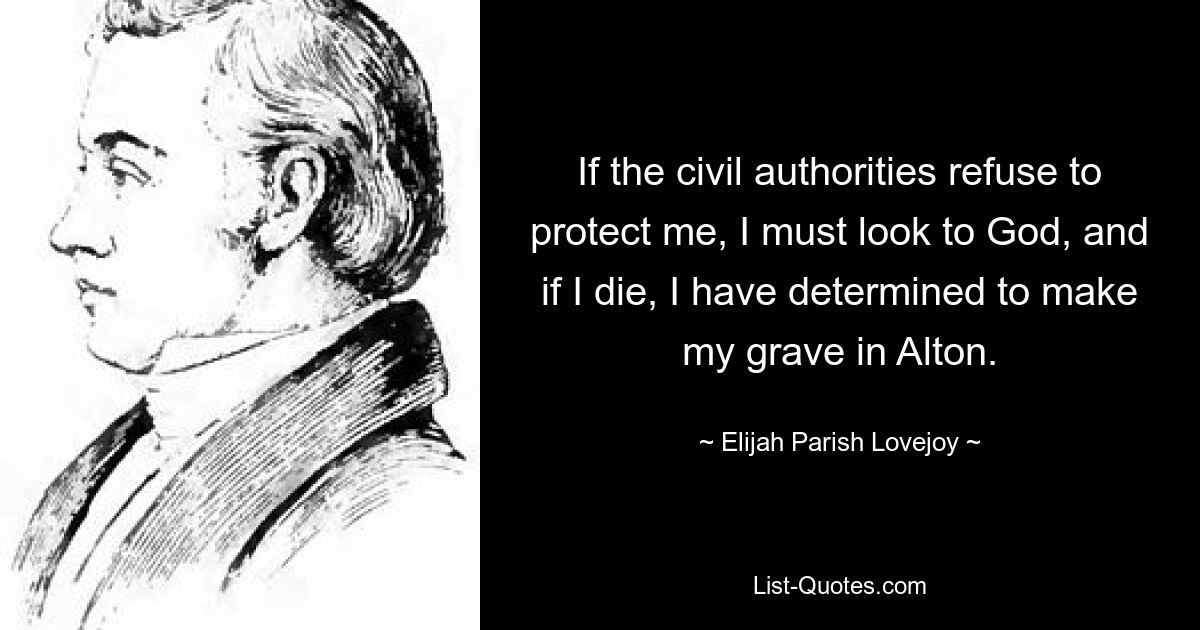 If the civil authorities refuse to protect me, I must look to God, and if I die, I have determined to make my grave in Alton. — © Elijah Parish Lovejoy