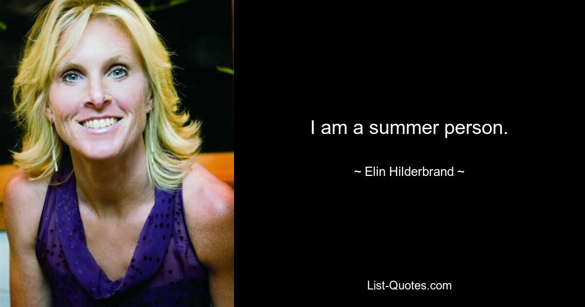 I am a summer person. — © Elin Hilderbrand