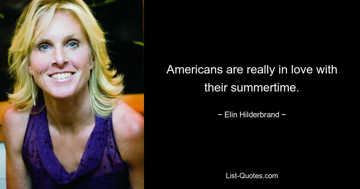 Americans are really in love with their summertime. — © Elin Hilderbrand