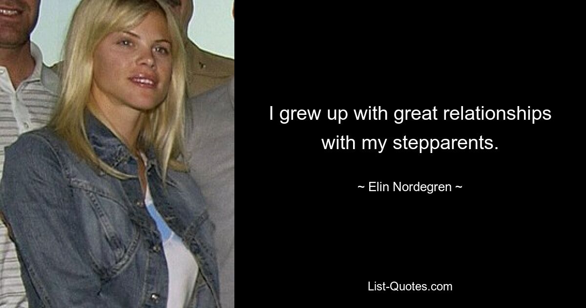 I grew up with great relationships with my stepparents. — © Elin Nordegren