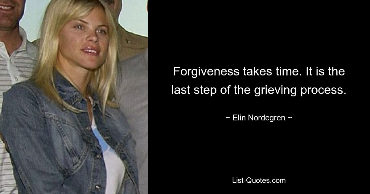 Forgiveness takes time. It is the last step of the grieving process. — © Elin Nordegren