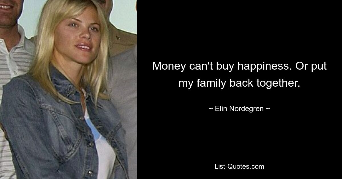 Money can't buy happiness. Or put my family back together. — © Elin Nordegren