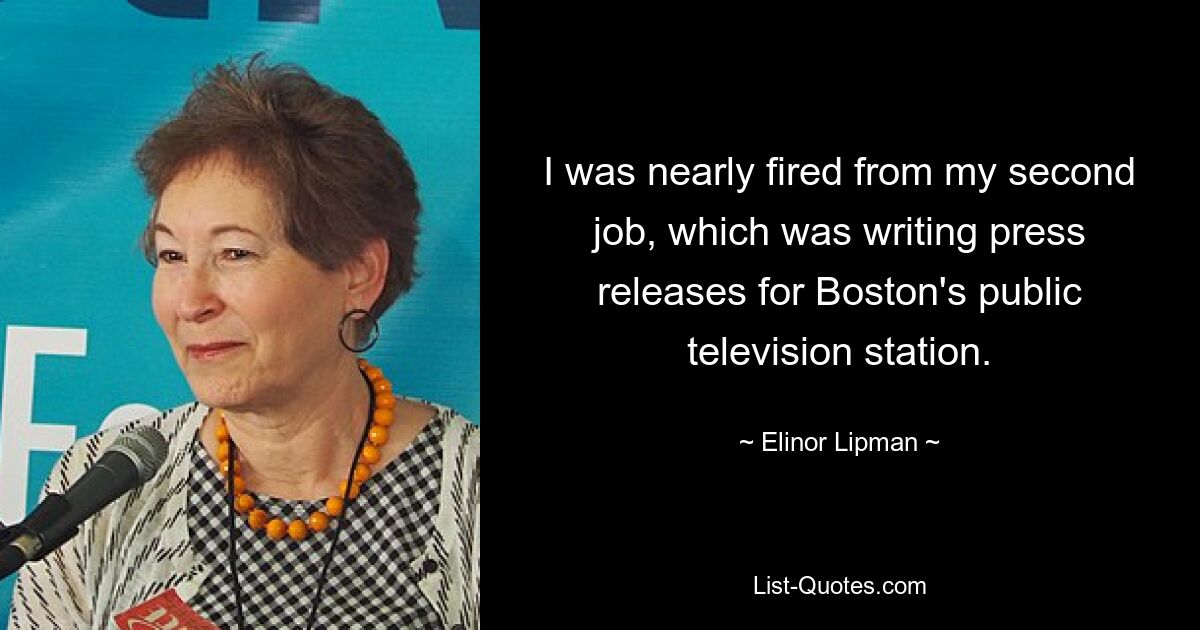 I was nearly fired from my second job, which was writing press releases for Boston's public television station. — © Elinor Lipman