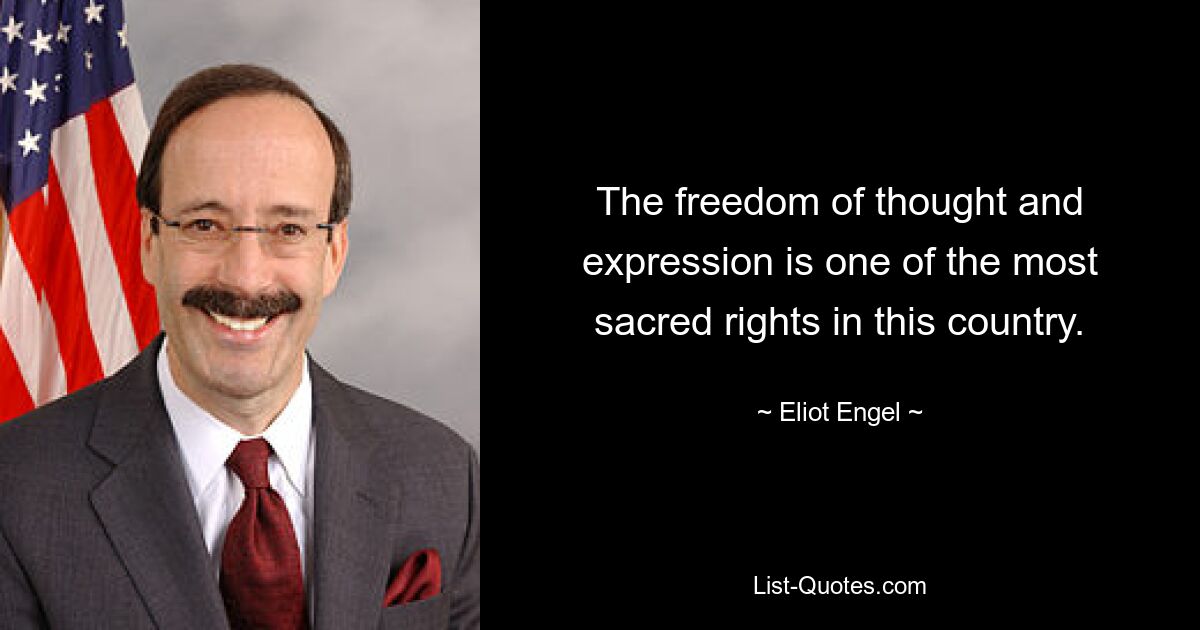 The freedom of thought and expression is one of the most sacred rights in this country. — © Eliot Engel