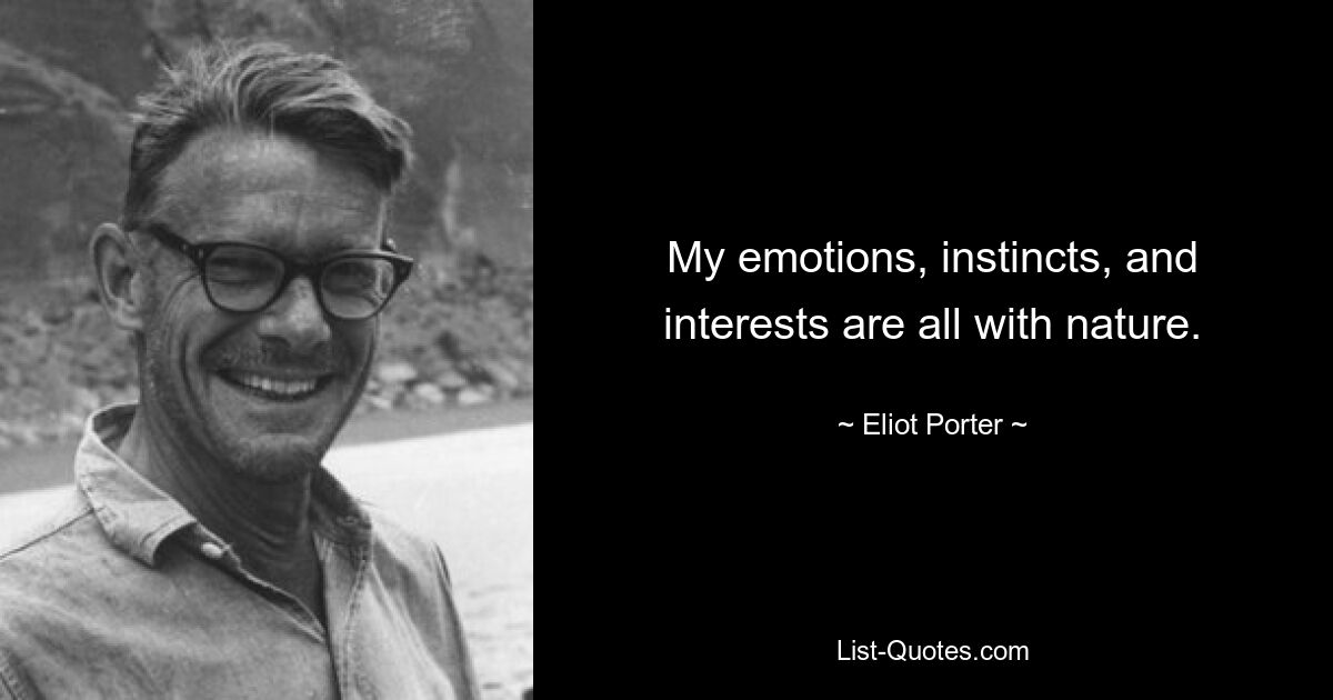 My emotions, instincts, and interests are all with nature. — © Eliot Porter