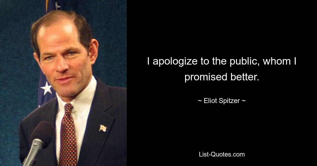 I apologize to the public, whom I promised better. — © Eliot Spitzer