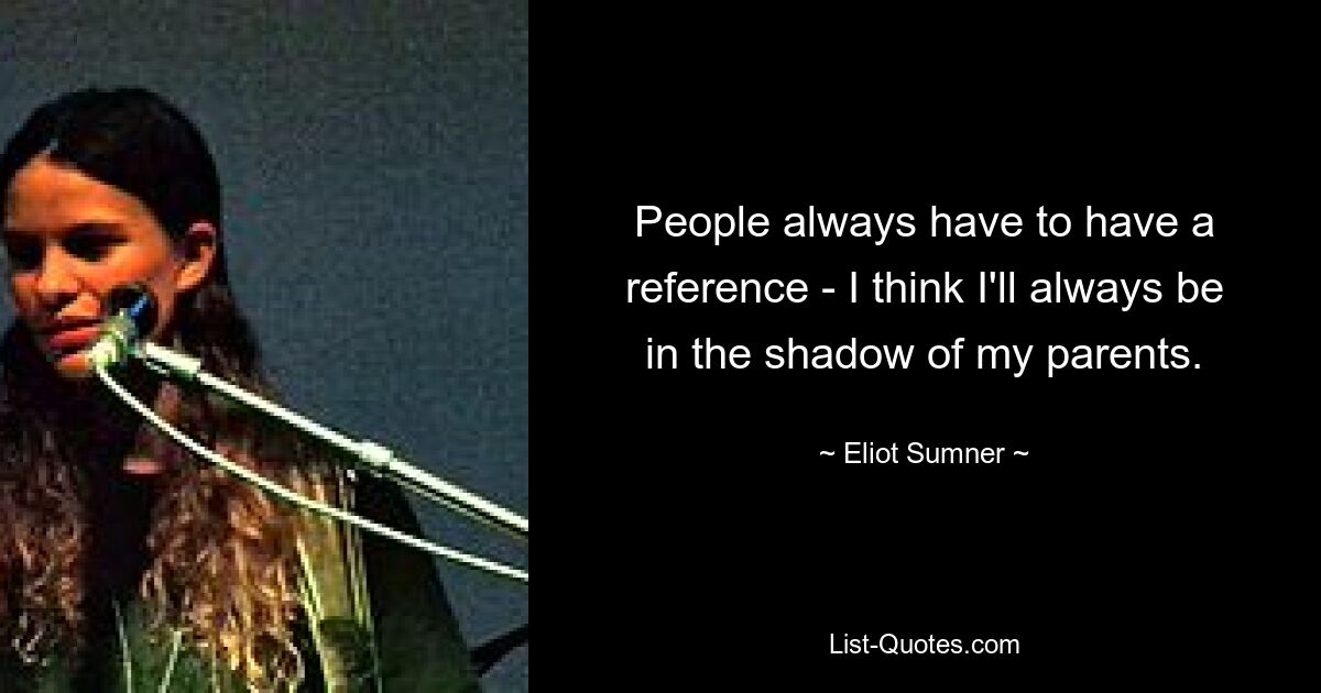 People always have to have a reference - I think I'll always be in the shadow of my parents. — © Eliot Sumner