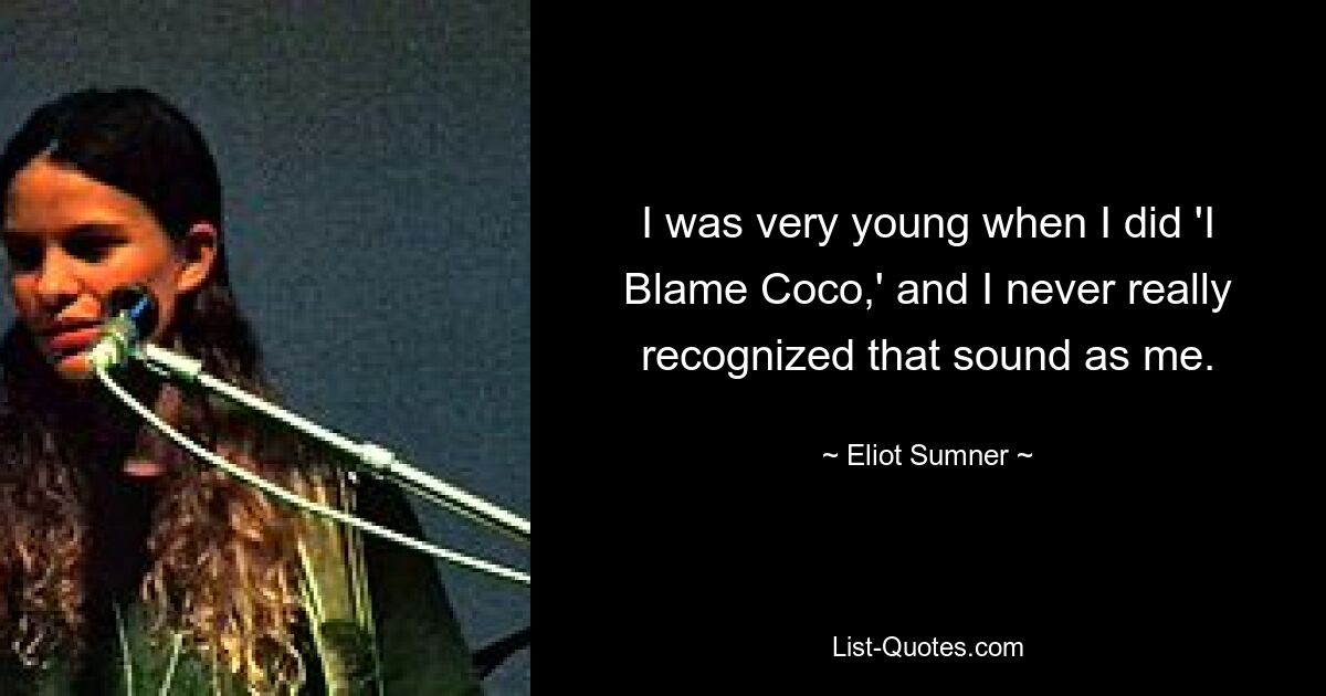 I was very young when I did 'I Blame Coco,' and I never really recognized that sound as me. — © Eliot Sumner