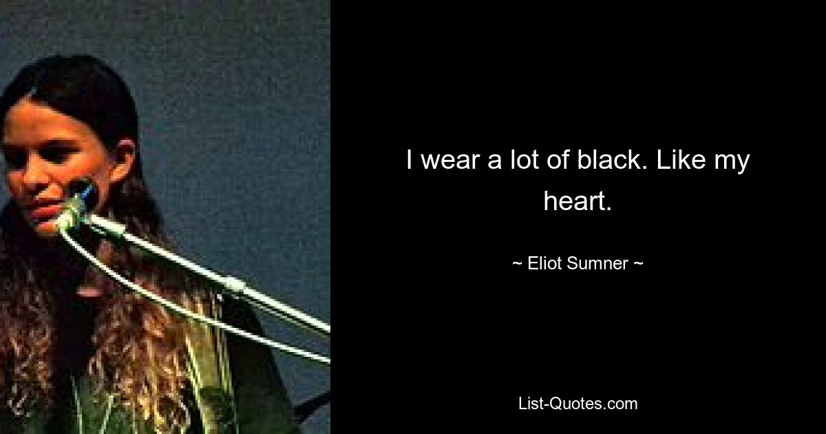 I wear a lot of black. Like my heart. — © Eliot Sumner