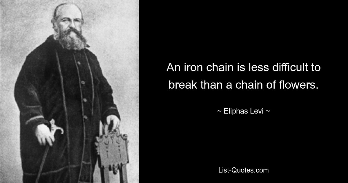 An iron chain is less difficult to break than a chain of flowers. — © Eliphas Levi