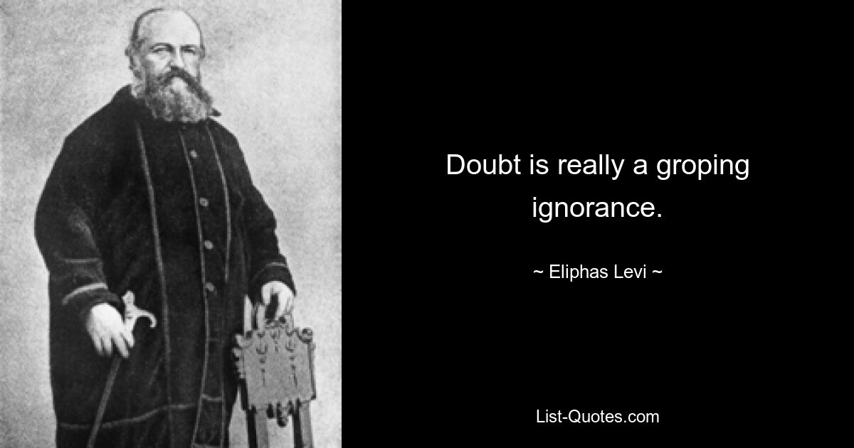 Doubt is really a groping ignorance. — © Eliphas Levi