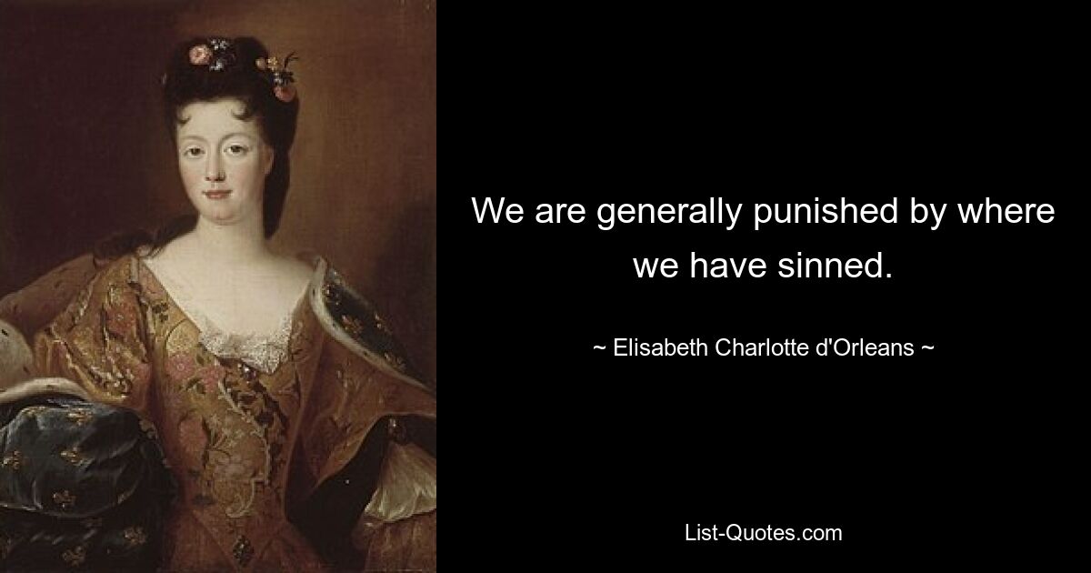 We are generally punished by where we have sinned. — © Elisabeth Charlotte d'Orleans