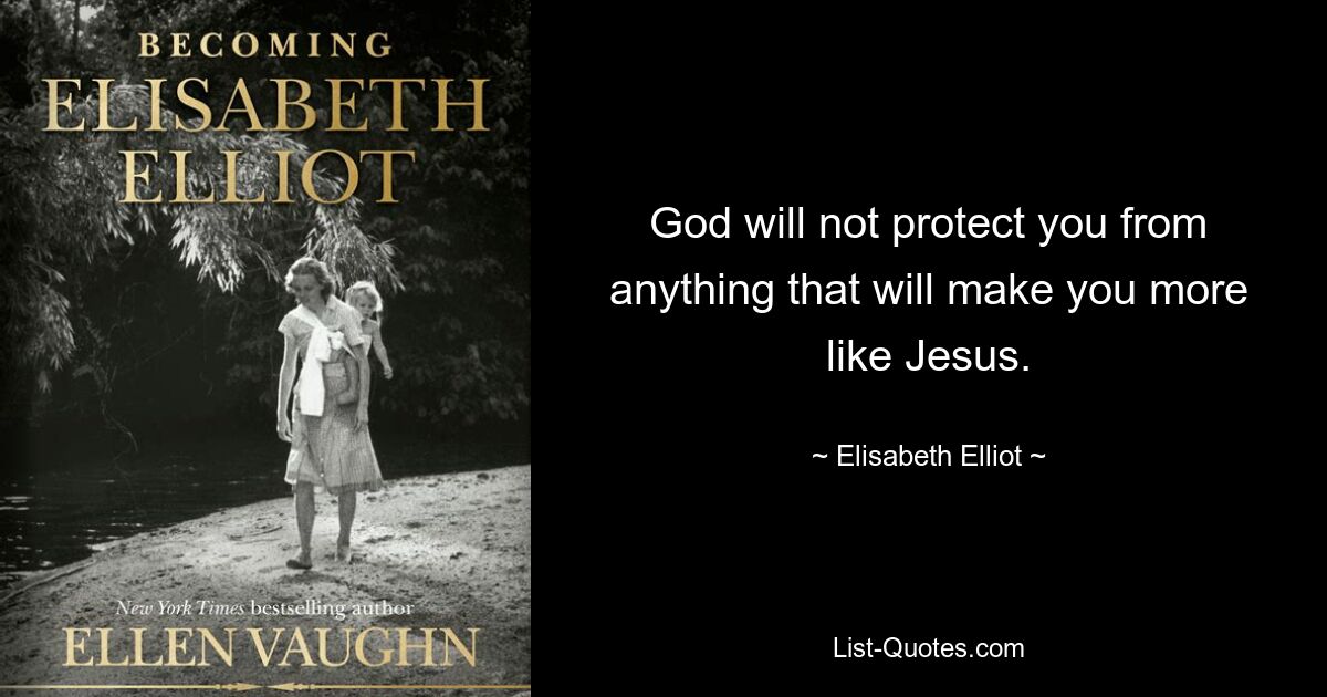 God will not protect you from anything that will make you more like Jesus. — © Elisabeth Elliot