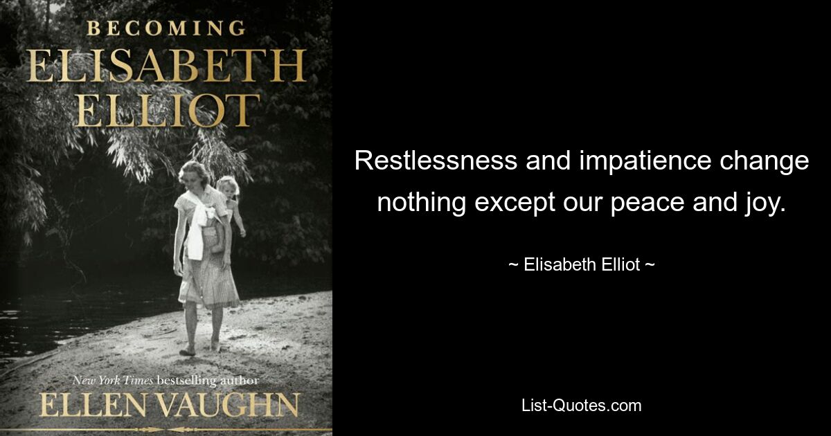 Restlessness and impatience change nothing except our peace and joy. — © Elisabeth Elliot