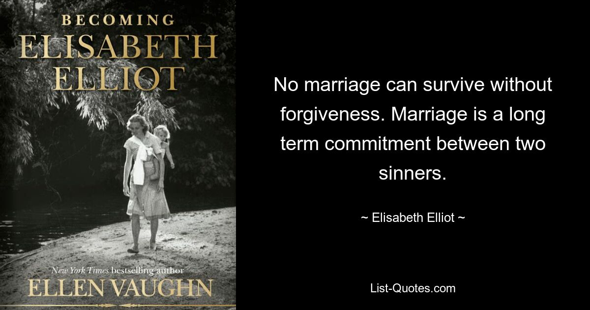 No marriage can survive without forgiveness. Marriage is a long term commitment between two sinners. — © Elisabeth Elliot