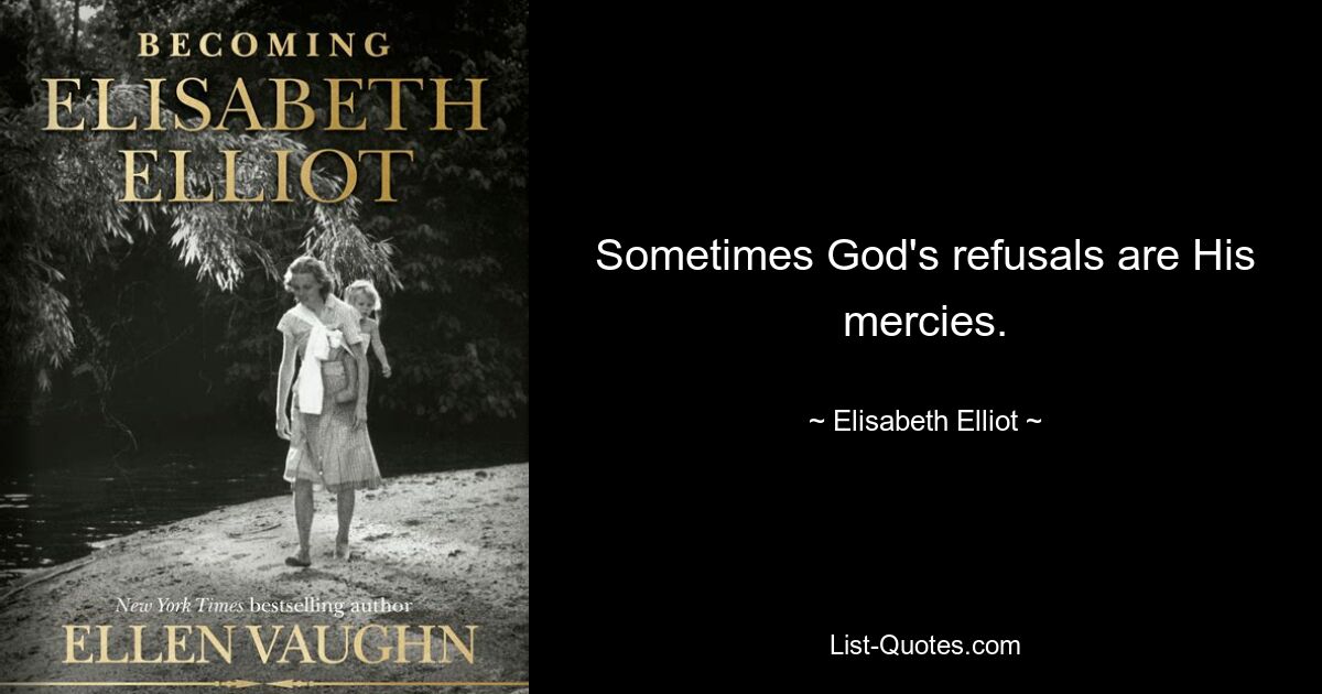 Sometimes God's refusals are His mercies. — © Elisabeth Elliot