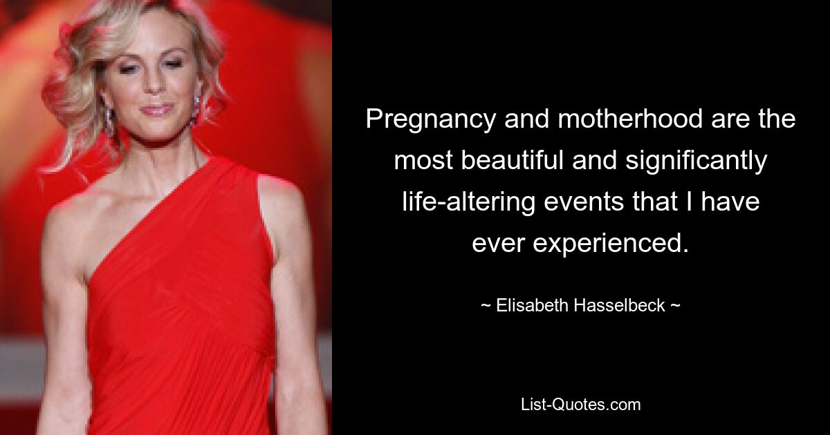 Pregnancy and motherhood are the most beautiful and significantly life-altering events that I have ever experienced. — © Elisabeth Hasselbeck