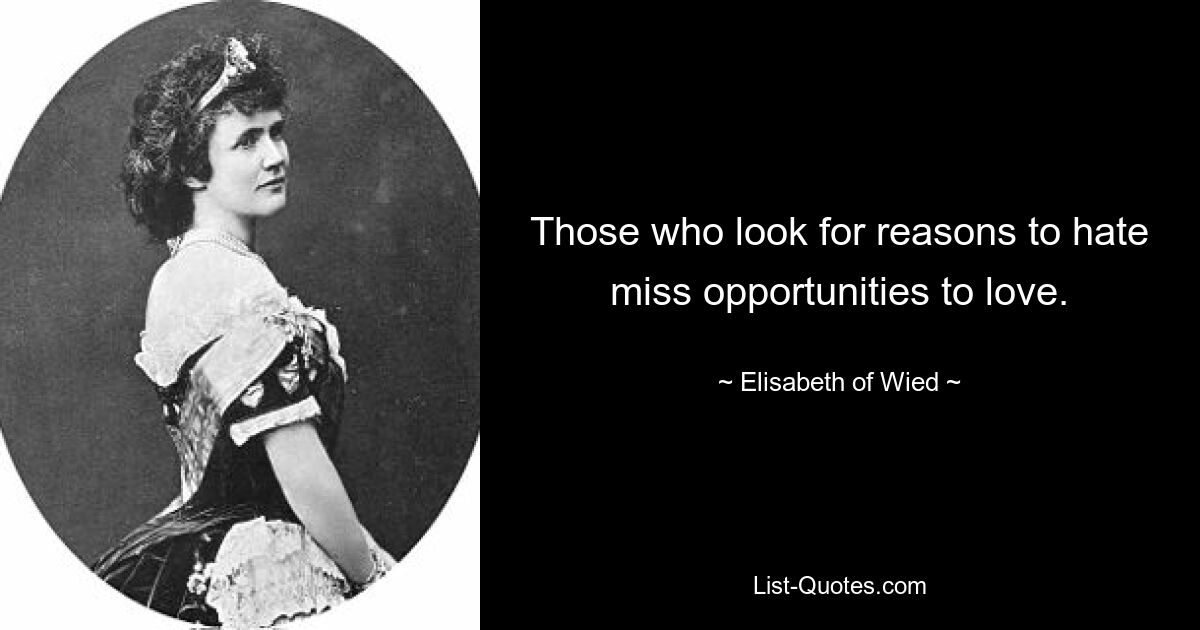 Those who look for reasons to hate miss opportunities to love. — © Elisabeth of Wied