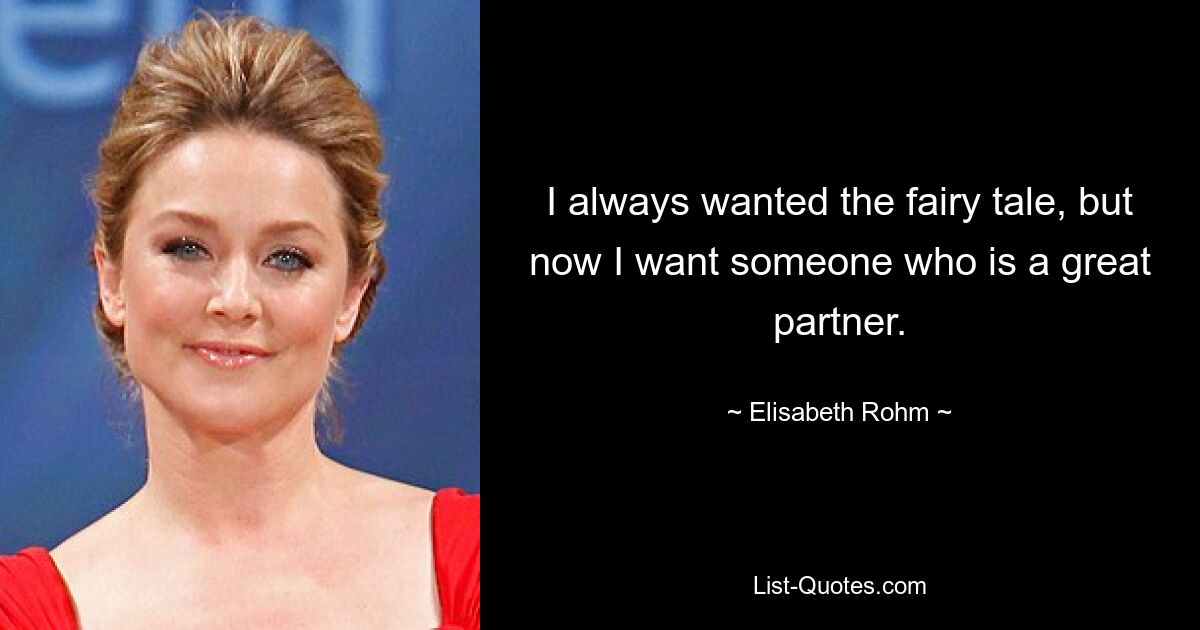 I always wanted the fairy tale, but now I want someone who is a great partner. — © Elisabeth Rohm