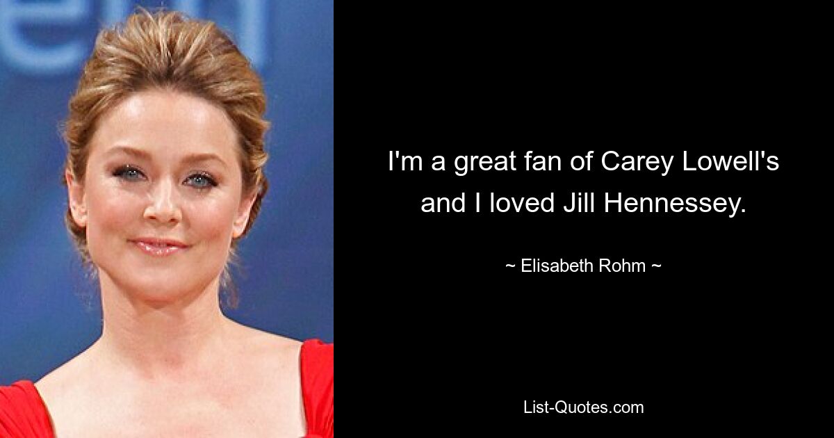 I'm a great fan of Carey Lowell's and I loved Jill Hennessey. — © Elisabeth Rohm