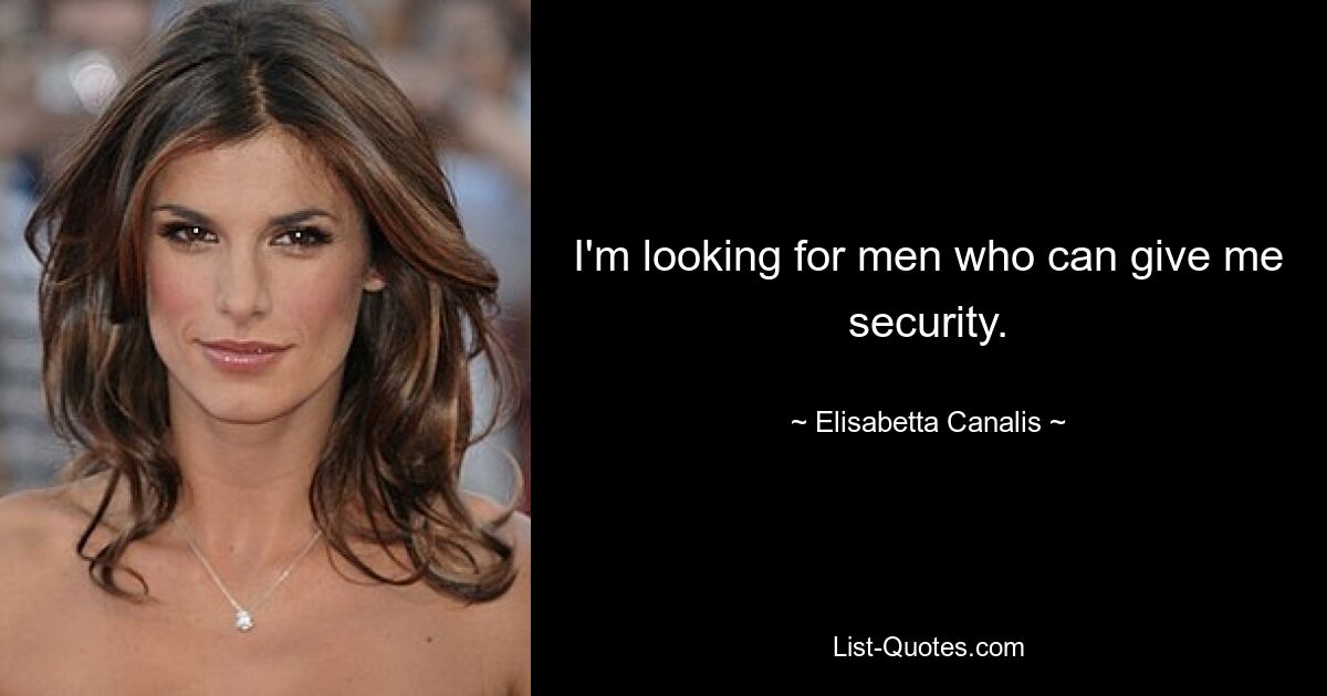 I'm looking for men who can give me security. — © Elisabetta Canalis