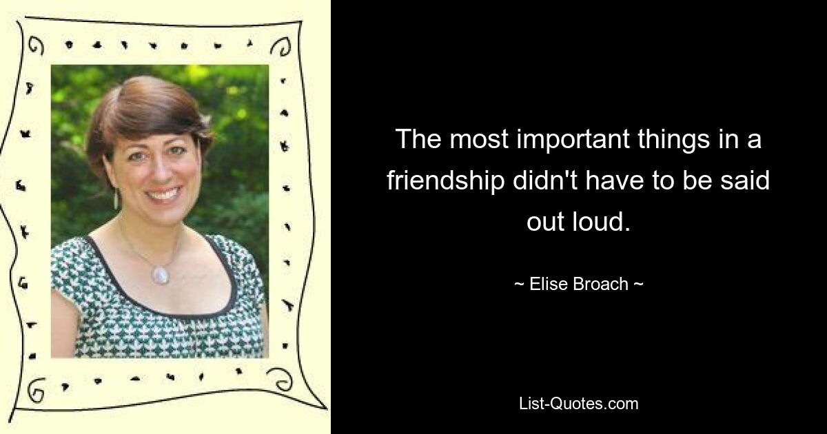 The most important things in a friendship didn't have to be said out loud. — © Elise Broach