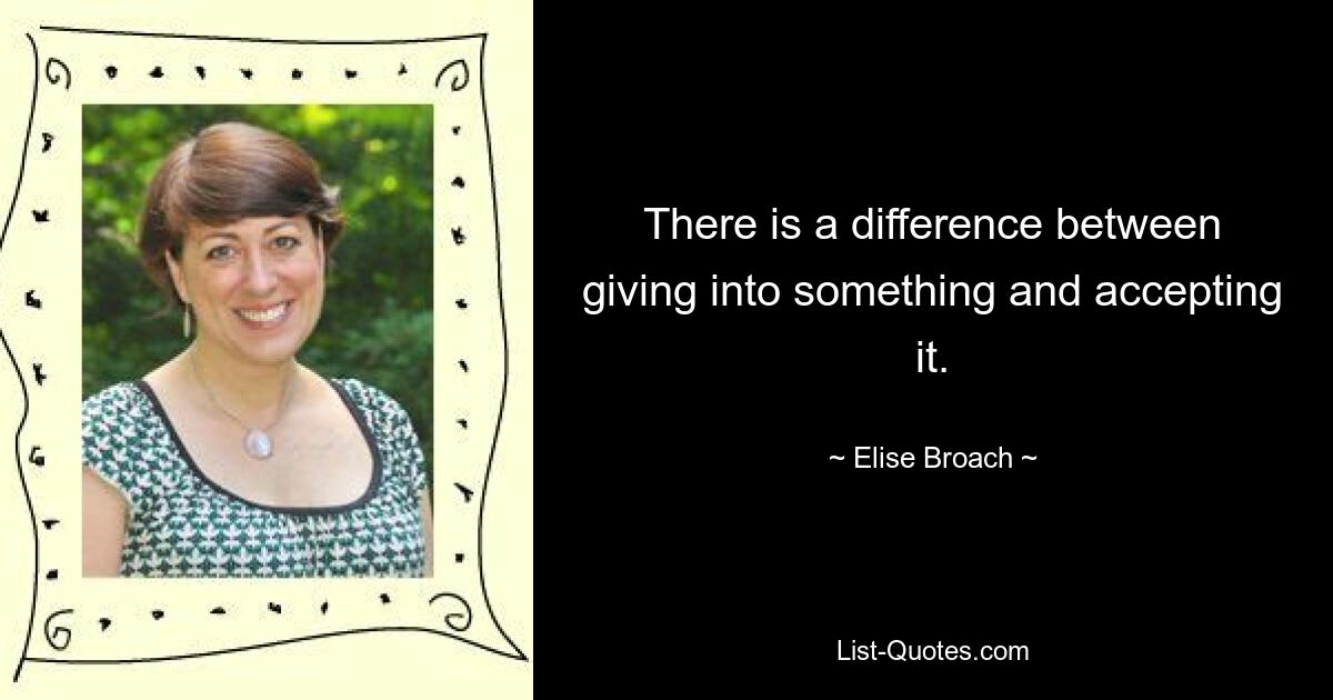 There is a difference between giving into something and accepting it. — © Elise Broach