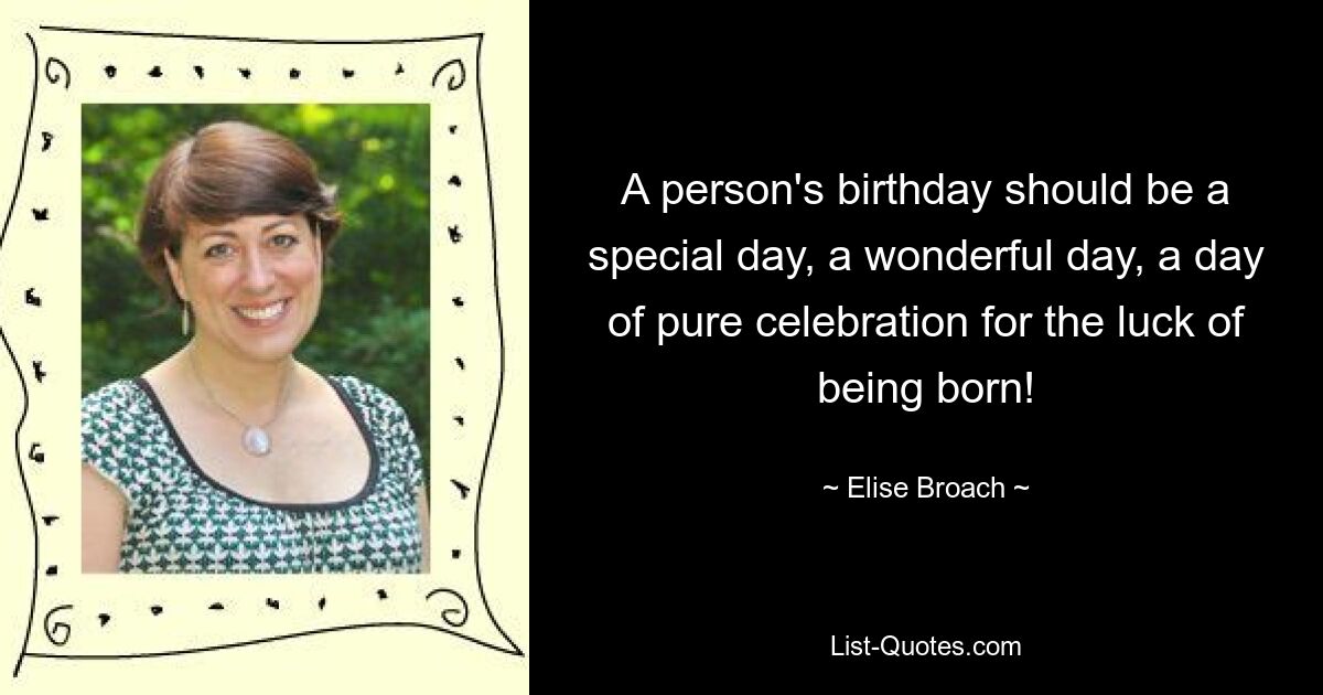 A person's birthday should be a special day, a wonderful day, a day of pure celebration for the luck of being born! — © Elise Broach