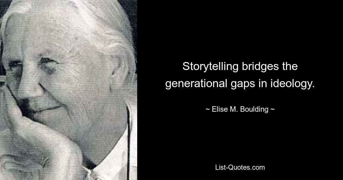 Storytelling bridges the generational gaps in ideology. — © Elise M. Boulding