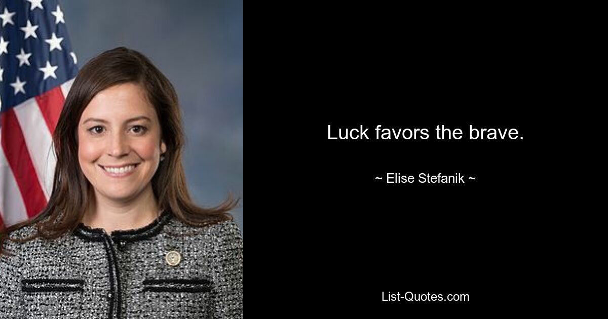 Luck favors the brave. — © Elise Stefanik