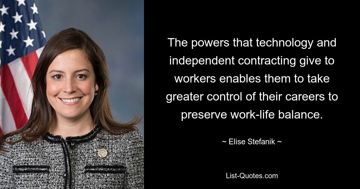 The powers that technology and independent contracting give to workers enables them to take greater control of their careers to preserve work-life balance. — © Elise Stefanik