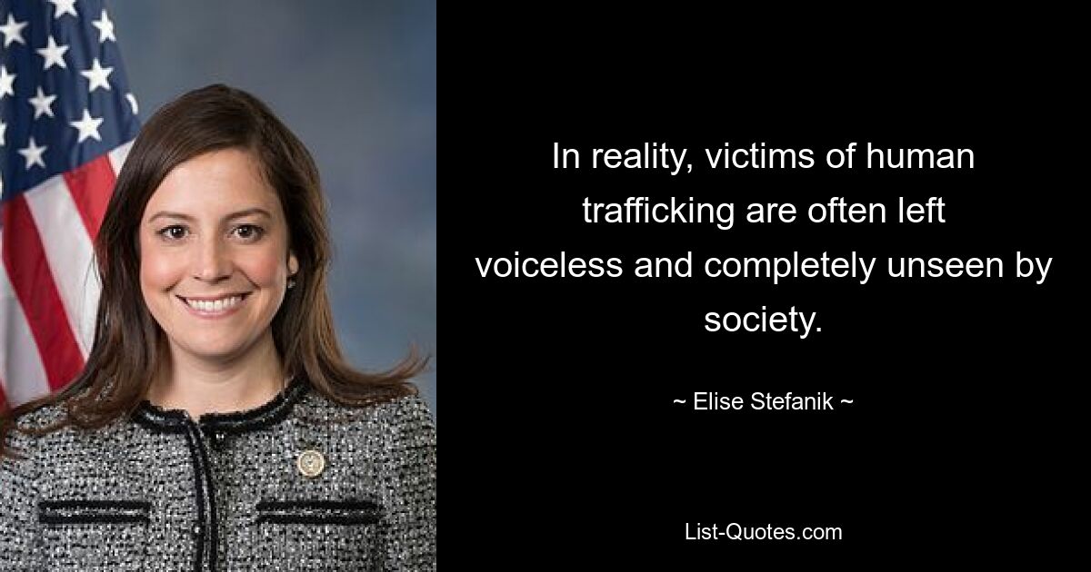 In reality, victims of human trafficking are often left voiceless and completely unseen by society. — © Elise Stefanik