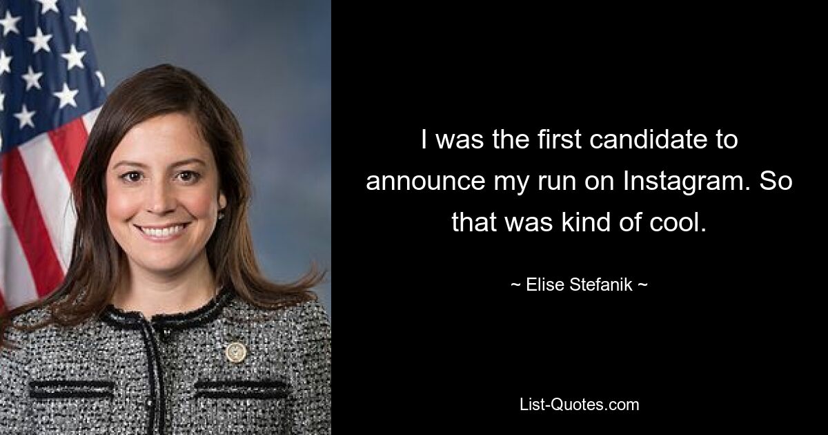 I was the first candidate to announce my run on Instagram. So that was kind of cool. — © Elise Stefanik