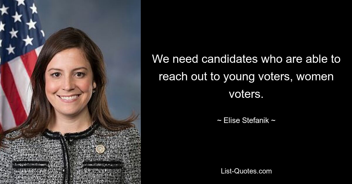 We need candidates who are able to reach out to young voters, women voters. — © Elise Stefanik