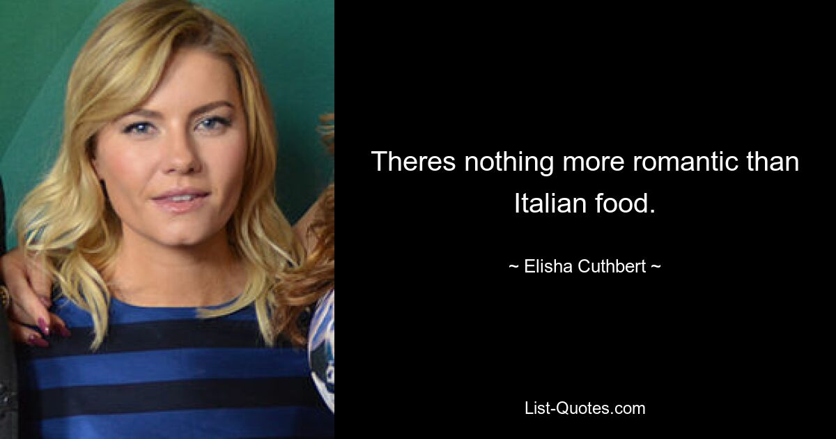 Theres nothing more romantic than Italian food. — © Elisha Cuthbert