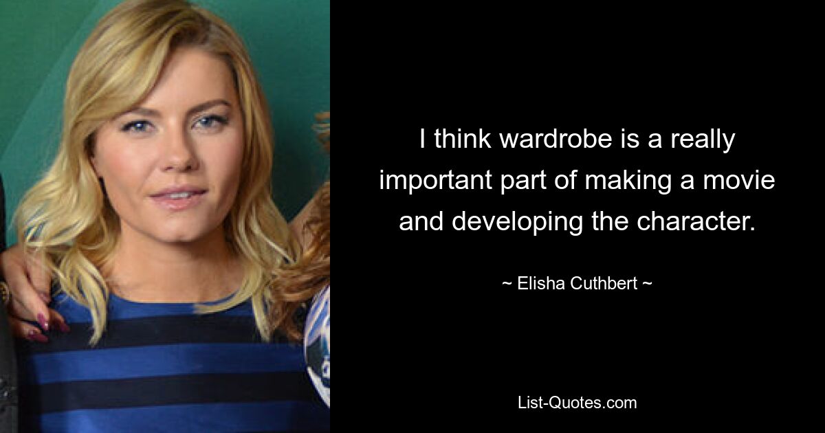 I think wardrobe is a really important part of making a movie and developing the character. — © Elisha Cuthbert