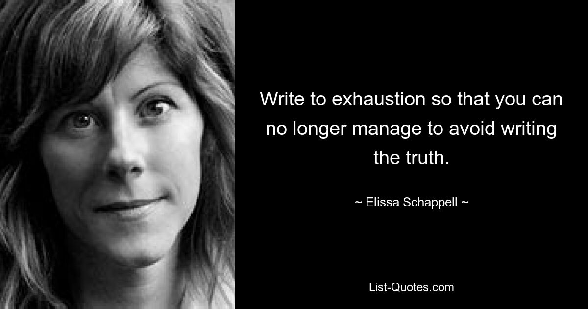 Write to exhaustion so that you can no longer manage to avoid writing the truth. — © Elissa Schappell