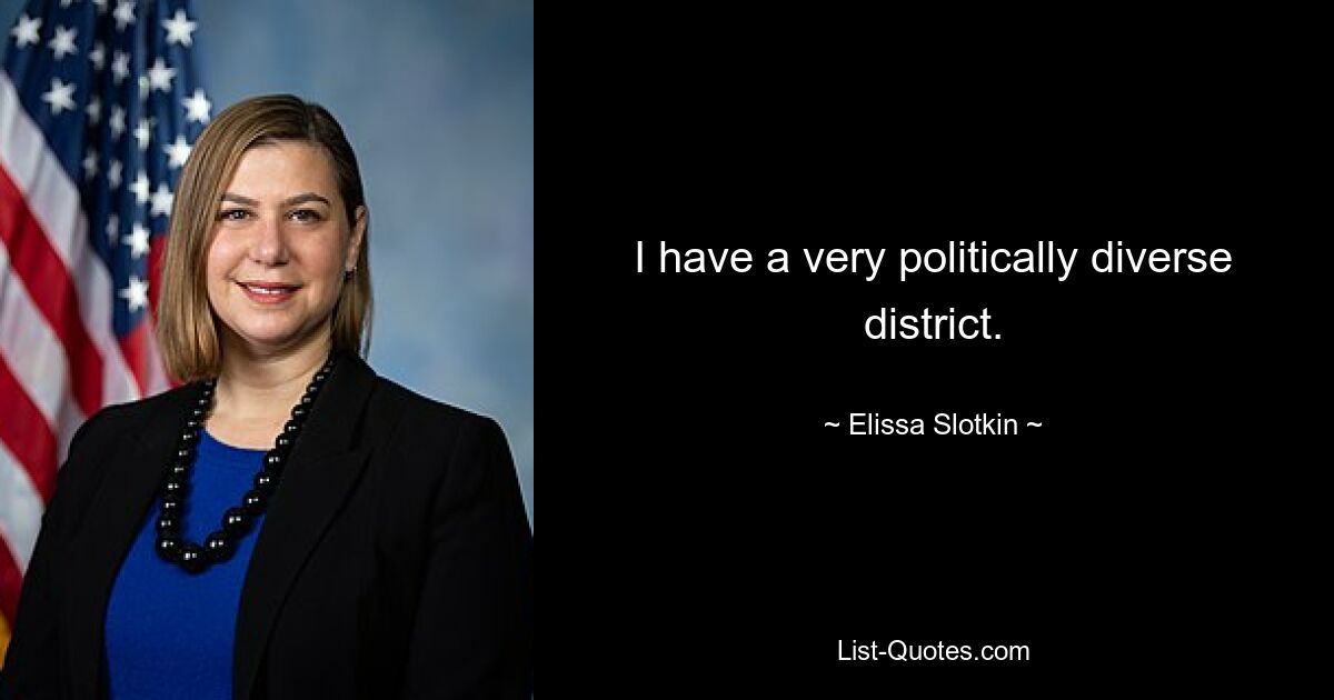 I have a very politically diverse district. — © Elissa Slotkin