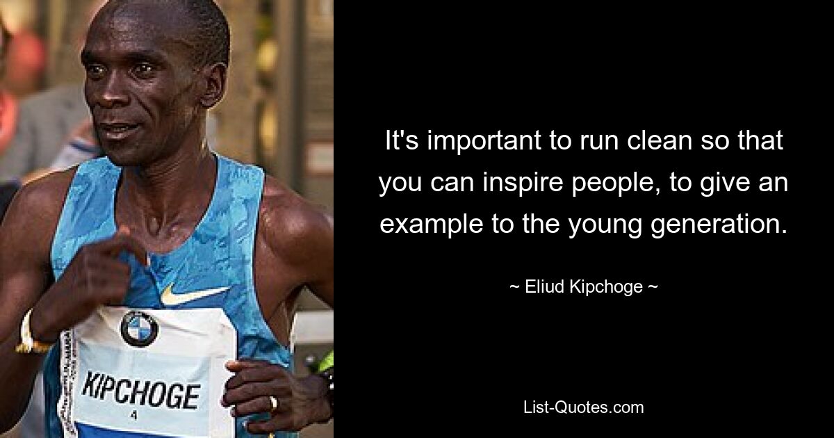 It's important to run clean so that you can inspire people, to give an example to the young generation. — © Eliud Kipchoge