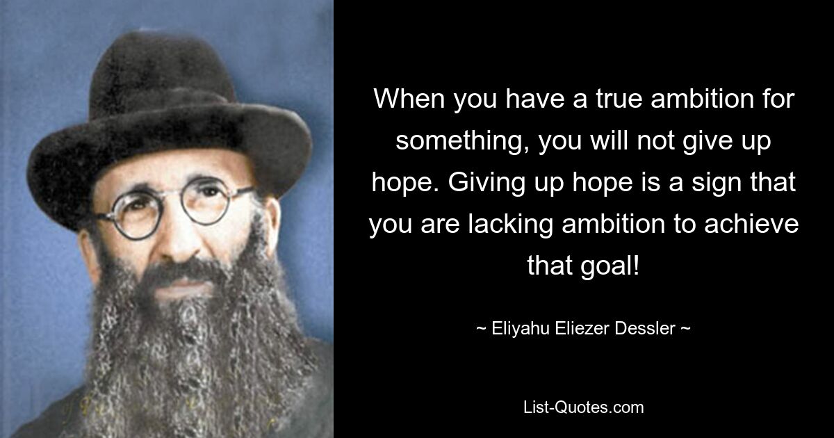 When you have a true ambition for something, you will not give up hope. Giving up hope is a sign that you are lacking ambition to achieve that goal! — © Eliyahu Eliezer Dessler